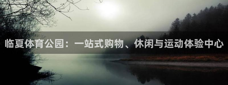 意昂5(KGAME)神州：临夏体育公园：一站式购物、