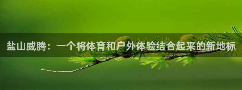 意昂5(KGAME)代理：盐山威腾：一个将体育和户外体验结合