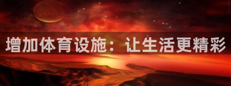 意昂5(KGAME)集团官网网址：增加体育设施：让生活更精彩