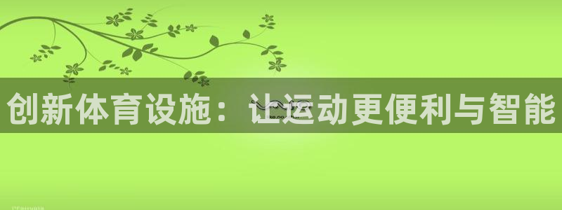 意昂5(KGAME)体育招商电话号码：创新体育设施：让运动更