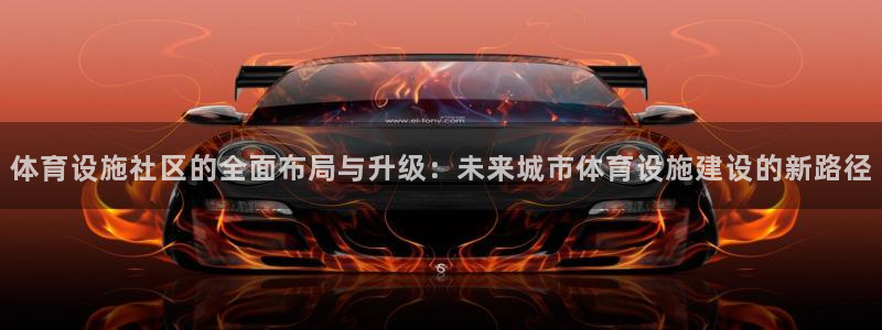 海南意昂5(KGAME)体育：体育设施社区的全面布局与升级：