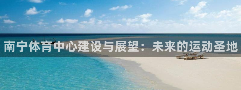 意昂5(KGAME)娱乐首页官网下载：南宁体育中心建设与展望